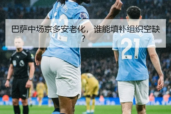 巴萨中场京多安老化，谁能填补组织空缺？